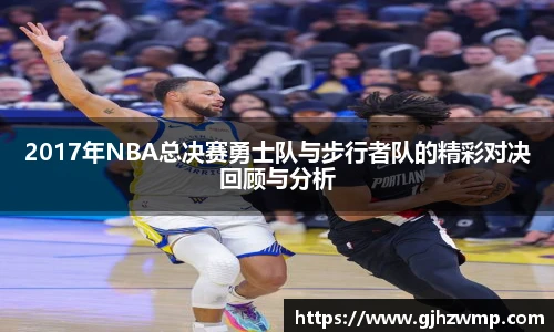 2017年NBA总决赛勇士队与步行者队的精彩对决回顾与分析