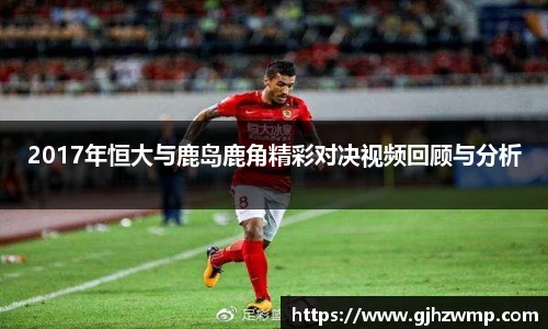 2017年恒大与鹿岛鹿角精彩对决视频回顾与分析