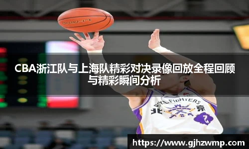 CBA浙江队与上海队精彩对决录像回放全程回顾与精彩瞬间分析