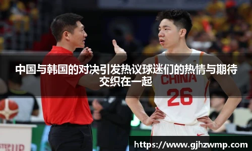 中国与韩国的对决引发热议球迷们的热情与期待交织在一起