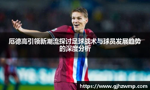 厄德高引领新潮流探讨足球战术与球员发展趋势的深度分析
