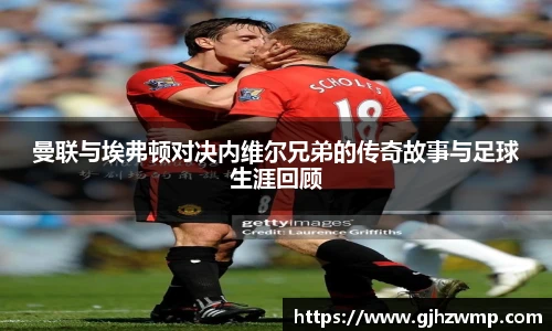 曼联与埃弗顿对决内维尔兄弟的传奇故事与足球生涯回顾