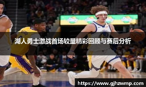 湖人勇士激战首场较量精彩回顾与赛后分析