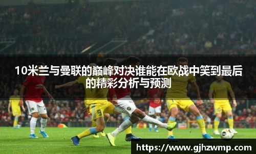 10米兰与曼联的巅峰对决谁能在欧战中笑到最后的精彩分析与预测