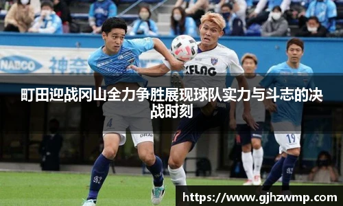 町田迎战冈山全力争胜展现球队实力与斗志的决战时刻