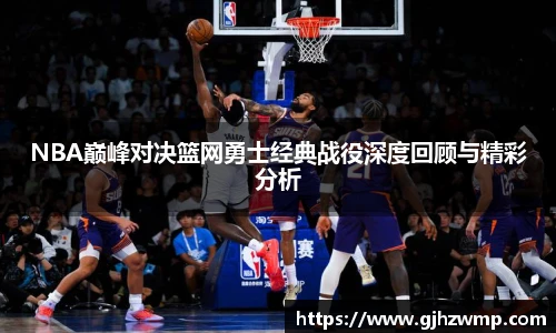 NBA巅峰对决篮网勇士经典战役深度回顾与精彩分析