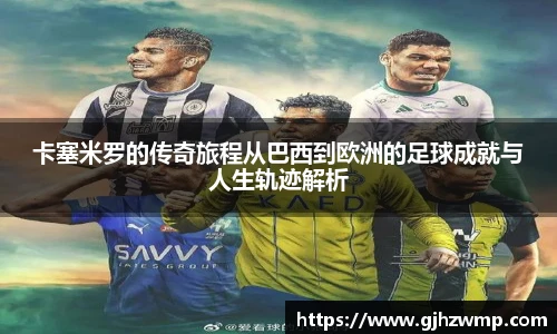 卡塞米罗的传奇旅程从巴西到欧洲的足球成就与人生轨迹解析
