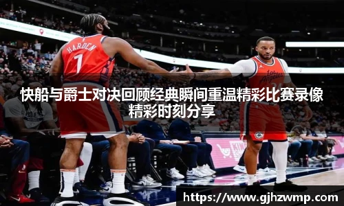 快船与爵士对决回顾经典瞬间重温精彩比赛录像精彩时刻分享